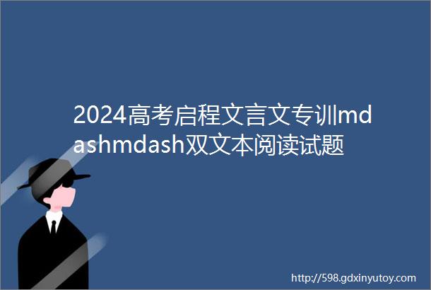 2024高考启程文言文专训mdashmdash双文本阅读试题精选
