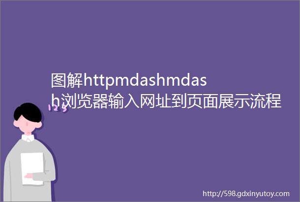 图解httpmdashmdash浏览器输入网址到页面展示流程分析